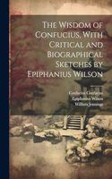 Wisdom of Confucius, With Critical and Biographical Sketches by Epiphanius Wilson