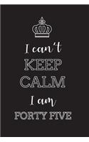 I Can't Keep Calm I Am Forty Five