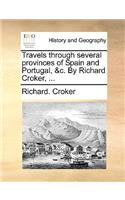 Travels Through Several Provinces of Spain and Portugal, &C. by Richard Croker, ...