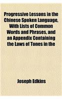 Progressive Lessons in the Chinese Spoken Language, with Lists of Common Words and Phrases, and an Appendix Containing the Laws of Tones in the: (English)