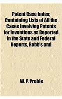 Patent Case Index; Containing Lists of All the Cases Involving Patents for Inventions as Reported in the State and Federal Reports, Robb's and