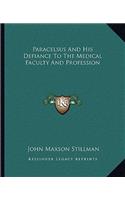 Paracelsus and His Defiance to the Medical Faculty and Profession