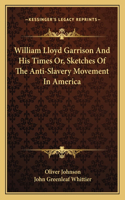 William Lloyd Garrison and His Times Or, Sketches of the Anti-Slavery Movement in America