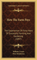 How The Farm Pays: The Experiences Of Forty Years Of Successful Farming And Gardening (1897)