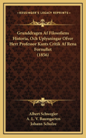 Grunddragen AF Filosofiens Historia, Och Uplysningar Ofver Herr Professor Kants Critik AF Rena Fornuftet (1856)