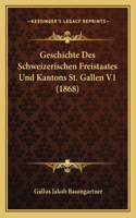 Geschichte Des Schweizerischen Freistaates Und Kantons St. Gallen V1 (1868)