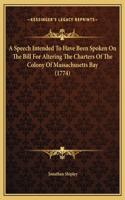 A Speech Intended To Have Been Spoken On The Bill For Altering The Charters Of The Colony Of Massachusetts Bay (1774)