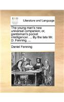 Young Man's New Universal Companion; Or, Gentleman's Pocket Intelligencer. ... by the Late Mr. D. Fenning, ...
