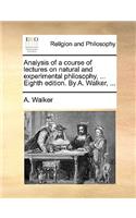 Analysis of a Course of Lectures on Natural and Experimental Philosophy, ... Eighth Edition. by A. Walker, ...