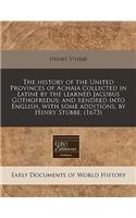 The History of the United Provinces of Achaia Collected in Latine by the Learned Jacobus Gothofredus; And Rendred Into English, with Some Additions, by Henry Stubbe. (1673)