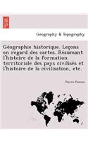 GE Ographie Historique. Lec Ons En Regard Des Cartes. Re Sumant L'Histoire de La Formation Territoriale Des Pays Civilise S Et L'Histoire de La Civilisation, Etc.