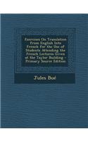 Exercises on Translation from English Into French for the Use of Students Attending the French Lectures Given at the Taylor Building
