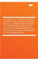 The Car of 1911: Being the Latest Edition of the Locomobile Book, Which Illustrates and Describes 1911 Locomobile Models and Sets Forth by Word and Picture the Many and Varied Advantages of the Locomobile Car