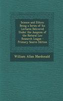 Science and Ethics: Being a Series of Six Lectures Delivered Under the Auspices of the Natural Law Research League