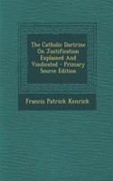 The Catholic Doctrine on Justification Explained and Vindicated - Primary Source Edition
