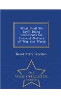 What Shall We Say?: Being Comments on Current Matters of War and Waste - War College Series: Being Comments on Current Matters of War and Waste - War College Series