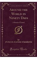 Around the World in Ninety Days: A Book of Travel (Classic Reprint)