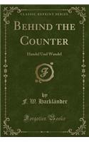Behind the Counter: Handel Und Wandel (Classic Reprint)