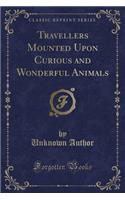 Travellers Mounted Upon Curious and Wonderful Animals (Classic Reprint)