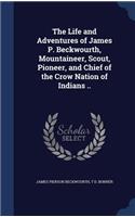 The Life and Adventures of James P. Beckwourth, Mountaineer, Scout, Pioneer, and Chief of the Crow Nation of Indians ..