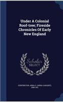 Under A Colonial Roof-tree; Fireside Chronicles Of Early New England