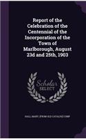 Report of the Celebration of the Centennial of the Incorporation of the Town of Marlborough, August 23d and 25th, 1903