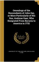 Genealogy of the Descendants of John Gar, or More Particularly of His Son, Andreas Gaar, Who Emigrated From Bavaria to America in 1732