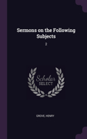 Sermons on the Following Subjects