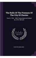 The Rolls Of The Freemen Of The City Of Chester: Part II, 1700 - 1805 Transcribed and Edited by J.H.E. Bennett