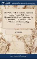 The Works of M. de Voltaire. Translated from the French. with Notes, Historical, Critical, and Explanatory. by T. Francklin, ... T. Smollett, ... and Others. a New Edition. of 35; Volume 7