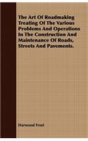 The Art Of Roadmaking Treating Of The Various Problems And Operations In The Construction And Maintenance Of Roads, Streets And Pavements.