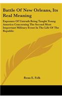 Battle Of New Orleans, Its Real Meaning: Exposure Of Untruth Being Taught Young America Concerning The Second Most Important Military Event In The Life Of The Republic