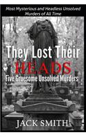 They Lost Their Heads Five Gruesome Unsolved Murders