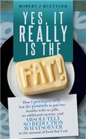 Yes, It Really Is The Fat!: How I permanently lost 40 pounds in just two months with no pills, no additional exercise, and ABSOLUTELY NO REDUCTION WHATSOEVER in the amount of f(English)