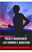 Project Management is like Running A Marathon: Guide on how to manage projects as if you are running a Marathon