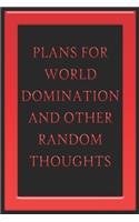 Plans For World Domination and Other Random Thoughts: Funny Office Notebook/Journal For Women/Men/Boss/Coworkers/Colleagues/Students: 6x9 inches, 100 Pages of college ruled lines for capturing your very