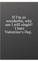 If I'm so wonderful why am I still single I hate Valentine's Day.