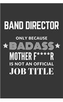 Band Director Only Because Badass Mother F****R Is Not An Official Job Title Notebook