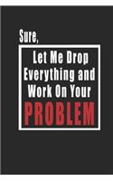 Sure, Let Me Drop Everything and Work On Your Problem journal