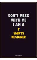 Don't Mess With Me, I Am A T shirts designer: Career Motivational Quotes 6x9 120 Pages Blank Lined Notebook Journal