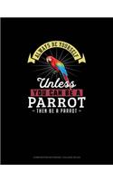 Always Be Yourself Unless You Can Be A Parrot Then Be A Parrot: Composition Notebook - College Ruled