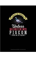 Always Be Yourself Unless You Can Be A Pigeon Then Be A Pigeon