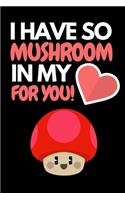 I Have So Mushroom In My For You: Funny Mushroom Lover Notebook/Journal (6" X 9")