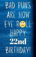 Bad Puns Are How Eye Roll Happy 22nd Birthday: Funny Pun 22nd Birthday Card Quote Journal / Notebook / Diary / Greetings / Appreciation Gift (6 x 9 - 110 Blank Lined Pages)