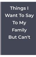 Things I Want To Say To My Family But Can't: funny lined book for family