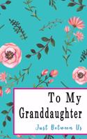 To My Granddaughter, Just Between Us: Easy No Stress and Rules Journal to write in - Grandmother Keepsake Memory Book - Gift of Wisdom and Love -A legacy passed down - Turquise Floral Ro