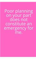 Poor Planning on Your Part Does Not Constitute an Emergency For Me