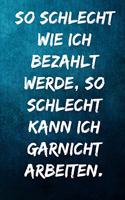 So schlecht wie ich bezahlt werde, so schlecht kann ich garnicht arbeiten.: Notizbuch - Geschenke für Büro, Arbeitskollegen, Kollegen, Mitarbeiter