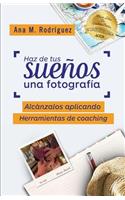 Haz de Tus Sueños Una Fotografía: Alcánzalos Aplicando Herramientas de Coaching