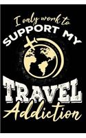 I Only Work To Support My Travel Addiction: Cool and Funny Travel Journal/Notebook, Great Gift for Travelers, Class, School, College, Office, 6x9